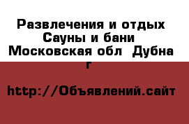 Развлечения и отдых Сауны и бани. Московская обл.,Дубна г.